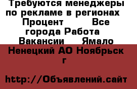 Требуются менеджеры по рекламе в регионах › Процент ­ 50 - Все города Работа » Вакансии   . Ямало-Ненецкий АО,Ноябрьск г.